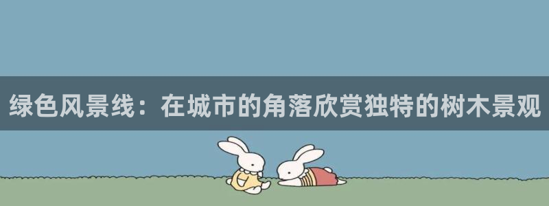 新宝gg试玩：绿色风景线：在城市的角落欣赏独特的树木景观