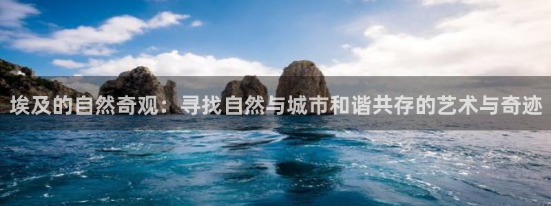新宝gg传奇：埃及的自然奇观：寻找自然与城市和谐共存的艺术与奇迹