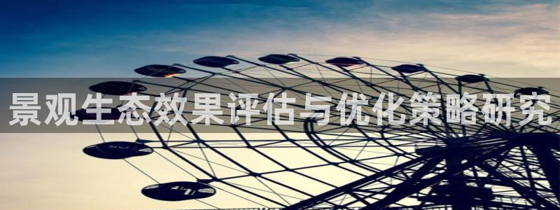 新宝gg—登录：景观生态效果评估与优化策略研究