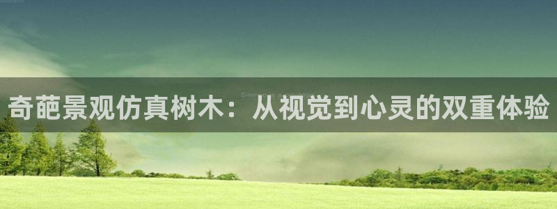 新宝gg总管：奇葩景观仿真树木：从视觉到心灵的双重体验