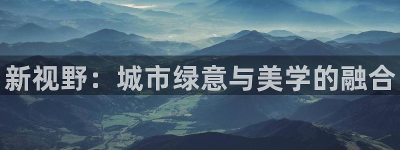 新宝gg平台登录 新宝GG：新视野：城市绿意与美学的融合