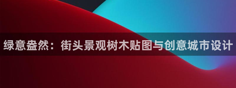 新宝GG登录网页：绿意盎然：街头景观树木贴图与创意城市设计
