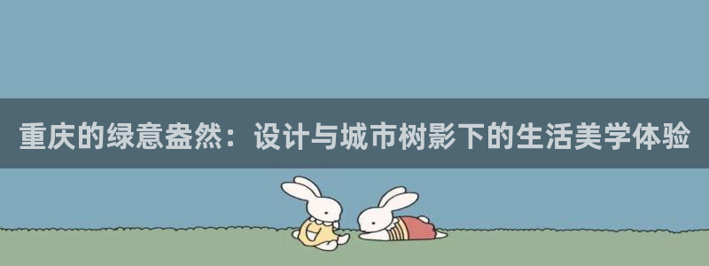 收新宝gg:重庆的绿意盎然:设计与城市树影下的生活美学体验