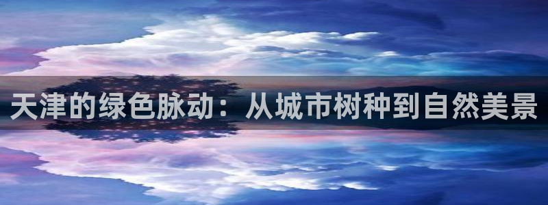 新宝_gg:天津的绿色脉动:从城市树种到自然美景