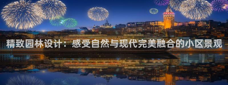 新宝gg 登录页面：精致园林设计：感受自然与现代完美融合的小区景观